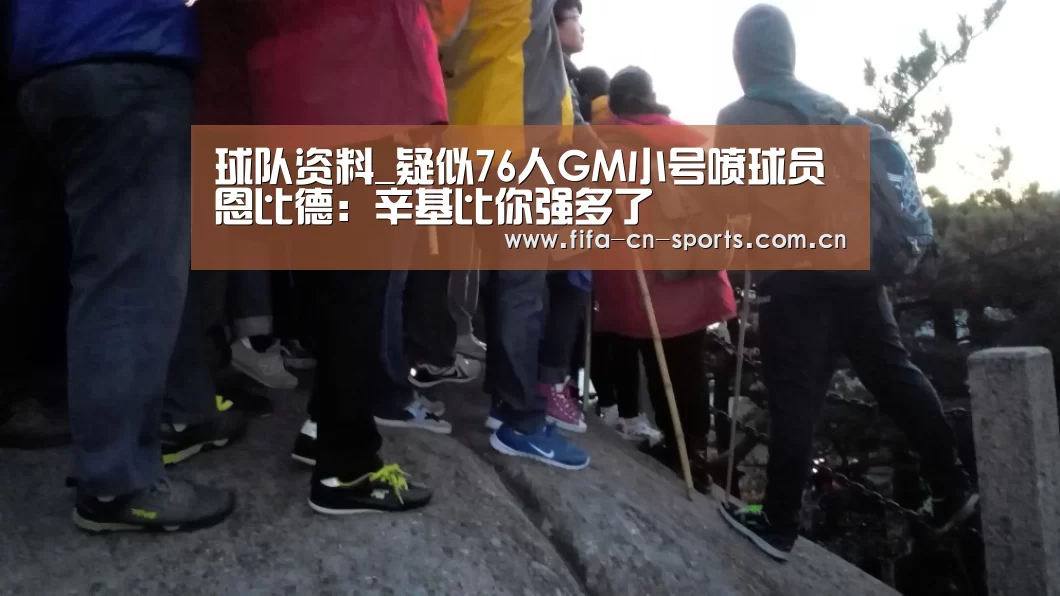 球队资料_疑似76人GM小号喷球员 恩比德:辛基比你强多了(图3) 赛程时间