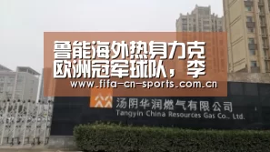 鲁能海外热身力克欧洲冠军球队,李宵鹏祭出最大杀招让分迷惊喜_世界杯资讯(图1) 赛程时间