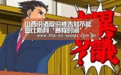 山西汾酒股份被告知不能签比斯利‘赛程时间’(图1) 赛程时间